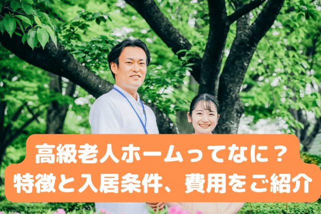 高級老人ホームとは？ 特徴と入居条件、費用をご紹介