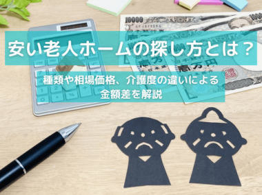 安い老人ホームの探し方とは？種類や相場価格、介護度の違いによる金額差を解説