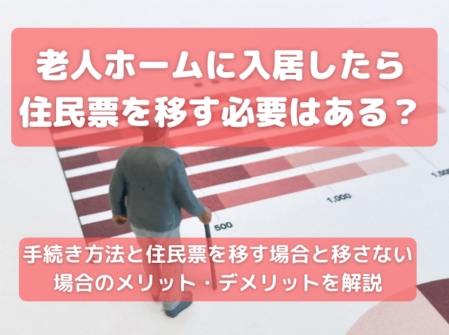 老人ホームに入居したら住民票を移す必要はある？手続き方法と住民票を移す場合と移さない場合のメリット・デメリットを解説